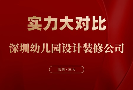 深圳三大幼儿园设计装修公司的实力对比与选择建议